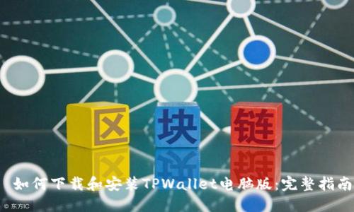  如何下载和安装TPWallet电脑版：完整指南