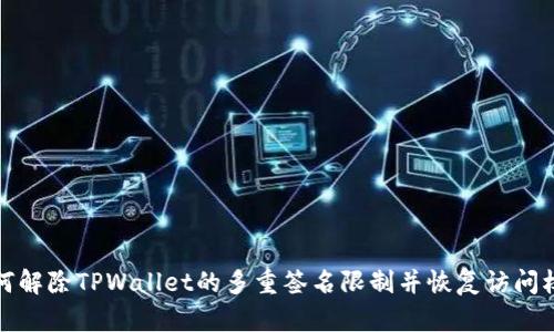 如何解除TPWallet的多重签名限制并恢复访问权限