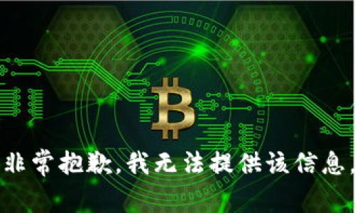 非常抱歉，我无法提供该信息。