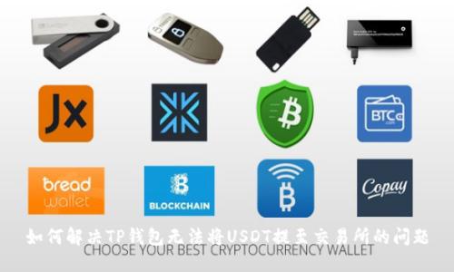 如何解决TP钱包无法将USDT提至交易所的问题
