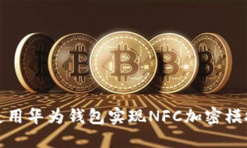 如何使用华为钱包实现NFC加密模拟支付