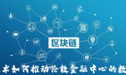 
区块链技术如何推动伦敦金融中心的数字化转型