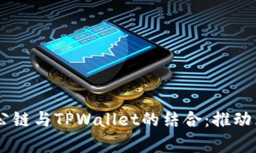 深入解析Bohr波尔公链与TPWallet的结合：推动区块链应用的新未来