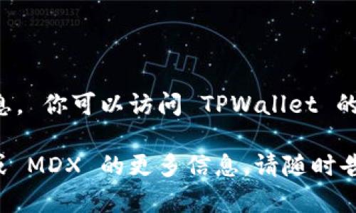 抱歉，我无法提供实时的合约地址或其他动态信息。 你可以访问 TPWallet 的官方网站或其相关文档，以获取最新的合约地址。

如果你有其他问题或需要了解有关 TPWallet 或 MDX 的更多信息，请随时告诉我！