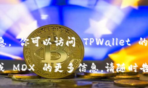 抱歉，我无法提供实时的合约地址或其他动态信息。 你可以访问 TPWallet 的官方网站或其相关文档，以获取最新的合约地址。

如果你有其他问题或需要了解有关 TPWallet 或 MDX 的更多信息，请随时告诉我！