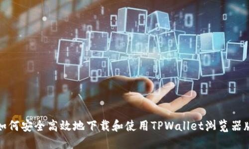  如何安全高效地下载和使用TPWallet浏览器版？