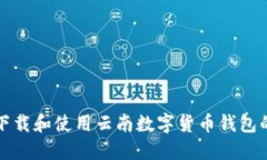 如何顺利下载和使用云南