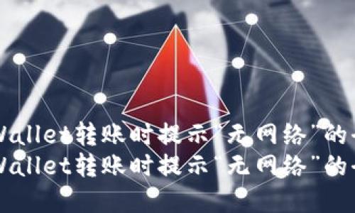 解决TPWallet转账时提示“无网络”的全面指南
解决TPWallet转账时提示“无网络”的全面指南