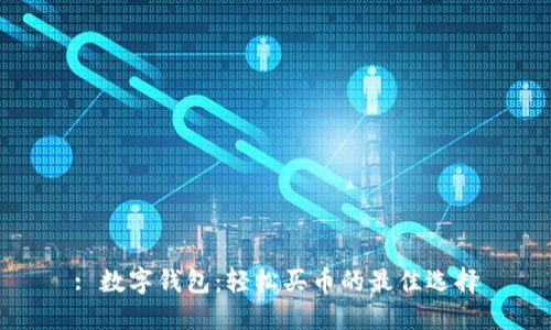 : 数字钱包：轻松买币的最佳选择