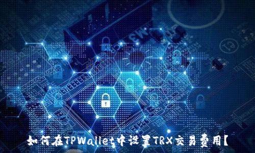   
如何在TPWallet中设置TRX交易费用？