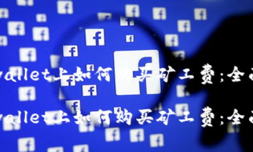 在tpwallet上如何购买矿工费：全面指南

在tpwallet上如何购买矿工费：全面指南