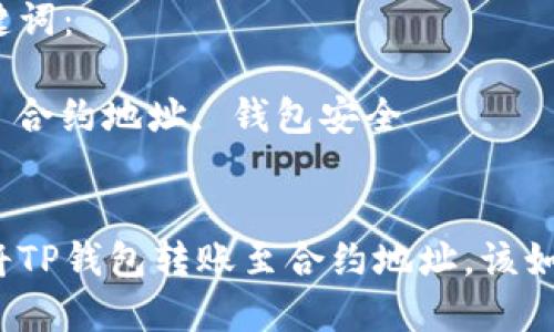 思考一个能解决用户问题的优秀

用户误将TP钱包转账至合约地址，该如何处理？

相关关键词：

TP钱包, 合约地址, 钱包安全


用户误将TP钱包转账至合约地址，该如何处理？