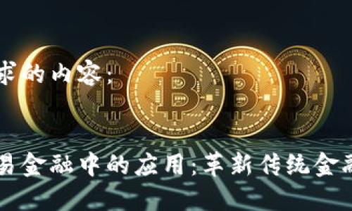 以下是您请求的内容：


区块链在贸易金融中的应用：革新传统金融交易的未来