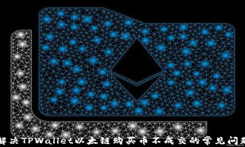 
解决TPWallet以太链购买币不成交的常见问题