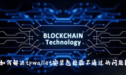 如何解决tpwallet安装包校验不通过的问题？