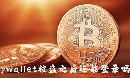   
tpwallet被盗之后还能登录吗？