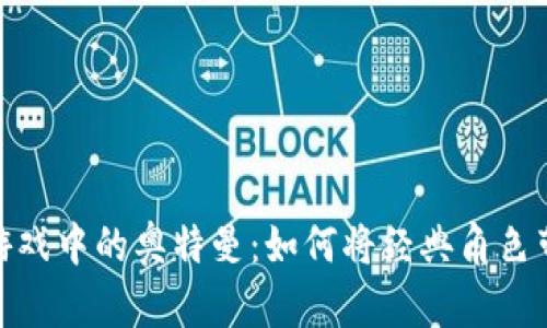 探索区块链游戏中的奥特曼：如何将经典角色带入数字时代