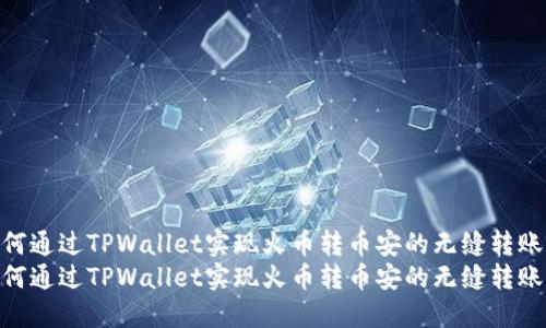 如何通过TPWallet实现火币转币安的无缝转账  
如何通过TPWallet实现火币转币安的无缝转账
