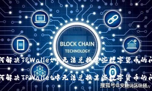 如何解决TPWallet中无法兑换某些数字货币的问题

如何解决TPWallet中无法兑换某些数字货币的问题