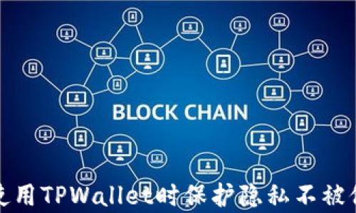 
如何在使用TPWallet时保护隐私不被他人察觉
