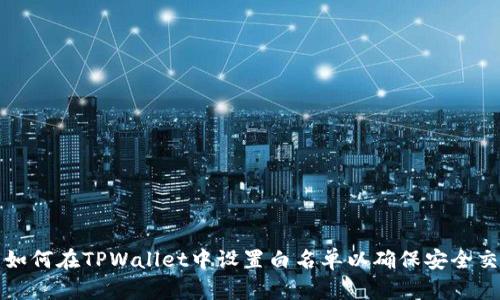 : 如何在TPWallet中设置白名单以确保安全交易
