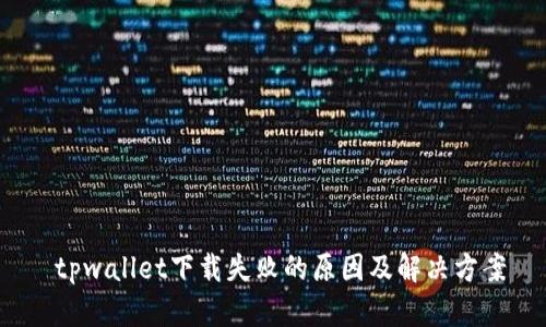  tpwallet下载失败的原因及解决方案