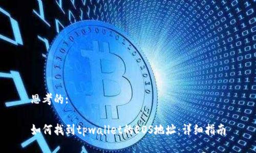 思考的:

如何找到tpwallet的EOS地址：详细指南