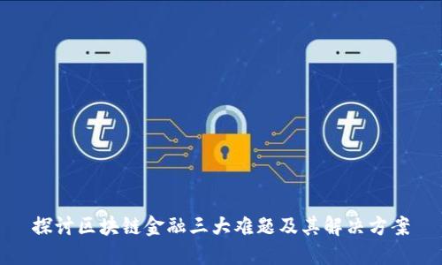 探讨区块链金融三大难题及其解决方案