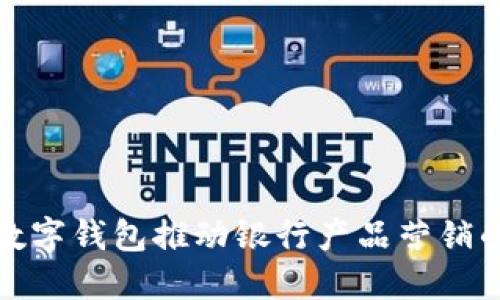 如何利用数字钱包推动银行产品营销的创新策略