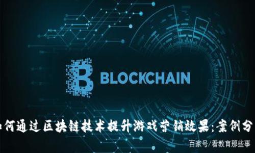 如何通过区块链技术提升游戏营销效果：案例分析