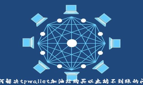 
如何解决tpwallet加油站购买以太坊不到账的问题