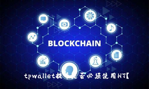 tpwallet提币是否必须使用HT？
