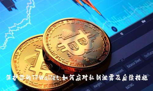 保护你的TPWallet：如何应对私钥泄露及后续措施